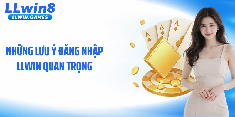 Những lưu ý đăng nhập LLWIN quan trọng